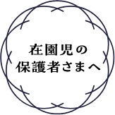 在園児の保護者さまへ